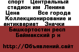 19.1) спорт : Центральный стадион им. Ленина › Цена ­ 899 - Все города Коллекционирование и антиквариат » Значки   . Башкортостан респ.,Баймакский р-н